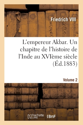 L'empereur Akbar. Un chapitre de l'histoire de l'Inde au XVIème siècle- Volume 2