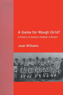 A Game for Rough Girls?: A History of Women's Football in Britain