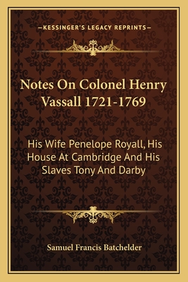 Notes On Colonel Henry Vassall 1721-1769: His Wife Penelope Royall, His House At Cambridge And His Slaves Tony And Darby