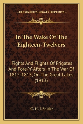 In The Wake Of The Eighteen-Twelvers: Fights And Flights Of Frigates And Fore-'n'-Afters In The War Of 1812-1815, On The Great Lakes (1913)