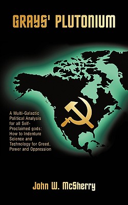 Grays' Plutonium: A Multi-Galactic Political Analysis for All Self-Proclaimed Gods: How to Indenture Science and Technology for Greed, P