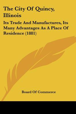 The City Of Quincy, Illinois: Its Trade And Manufactures, Its Many Advantages As A Place Of Residence (1881)