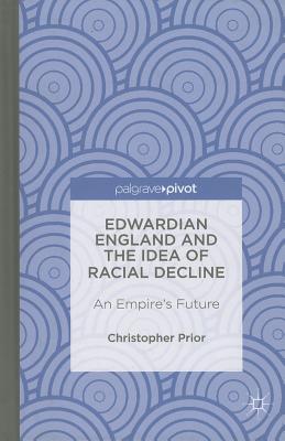 Edwardian England and the Idea of Racial Decline: An Empire's Future