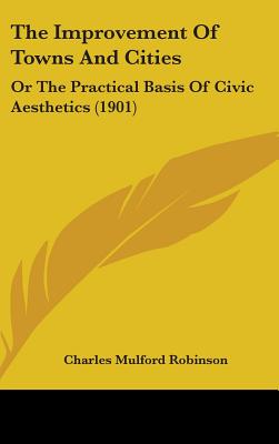 The Improvement Of Towns And Cities: Or The Practical Basis Of Civic Aesthetics (1901)