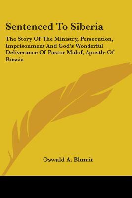 Sentenced To Siberia: The Story Of The Ministry, Persecution, Imprisonment And God's Wonderful Deliverance Of Pastor Malof, Apostle Of Russi