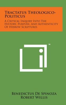 Tractatus Theologico-Politicus: A Critical Inquiry Into the History, Purpose, and Authenticity of Hebrew Scriptures