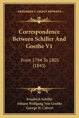 Correspondence Between Schiller And Goethe V1: From 1794 To 1805 (1845)
