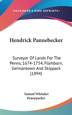 Hendrick Pannebecker: Surveyor Of Lands For The Penns, 1674-1754, Flomborn, Germantown And Skippack (1894)