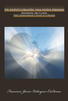 Un nuevo corazón, una nueva persona: Reflexiona, ora y canta. Para transformar y sanar tu corazón