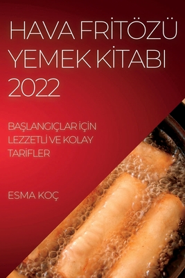 Hava Frİtözü Yemek Kİtabi 2022: BaŞlangiçlar İçİn Lezzetlİ Ve Kolay Tarİfler
