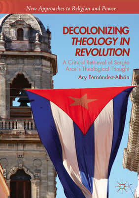 Decolonizing Theology in Revolution: A Critical Retrieval of Sergio Arce´s Theological Thought