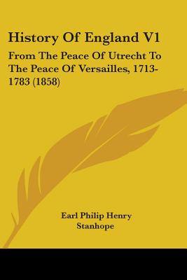 History Of England V1: From The Peace Of Utrecht To The Peace Of Versailles, 1713-1783 (1858)