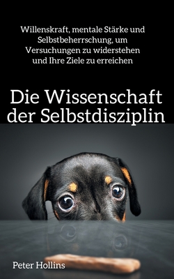 Die Wissenschaft der Selbstdisziplin: Willenskraft, mentale Stärke und Selbstbeherrschung, um Versuchungen zu widerstehen und Ihre Ziele zu erreichen