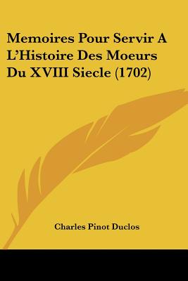 Memoires Pour Servir A L'Histoire Des Moeurs Du XVIII Siecle (1702)