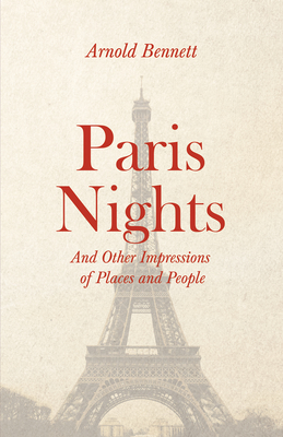 Paris Nights - And other Impressions of Places and People: With an Essay from Arnold Bennett By F. J. Harvey Darton