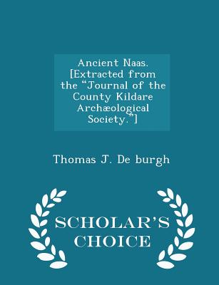 Ancient Naas. [extracted from the Journal of the County Kildare Archæological Society.] - Scholar's Choice Edition
