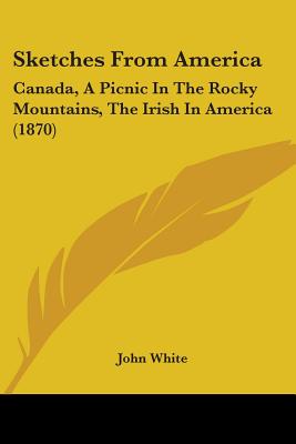 Sketches From America: Canada, A Picnic In The Rocky Mountains, The Irish In America (1870)