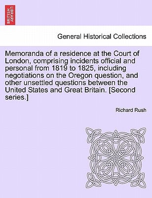 Memoranda of a residence at the Court of London, comprising incidents official and personal from 1819 to 1825, including negotiations on the Oregon qu