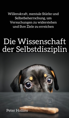 Die Wissenschaft der Selbstdisziplin: Willenskraft, mentale Stärke und Selbstbeherrschung, um Versuchungen zu widerstehen und Ihre Ziele zu erreichen