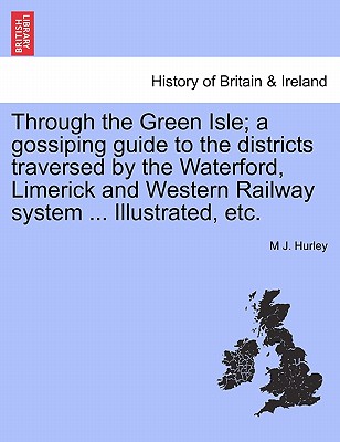 Through the Green Isle; A Gossiping Guide to the Districts Traversed by the Waterford, Limerick and Western Railway System ... Illustrated, Etc.