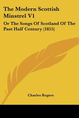 The Modern Scottish Minstrel V1: Or The Songs Of Scotland Of The Past Half Century (1855)