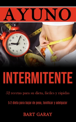 Ayuno Intermitente: 52 recetas para su dieta, fáciles y rápidas (5:2 dieta para bajar de peso, tonificar y adelgazar)