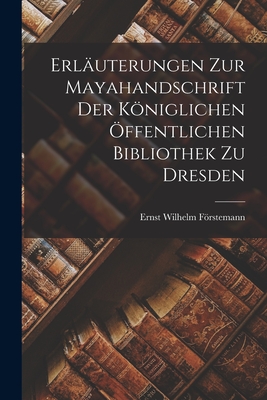 Erläuterungen Zur Mayahandschrift Der Königlichen Öffentlichen Bibliothek Zu Dresden