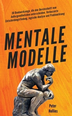 Mentale Modelle: 30 Denkwerkzeuge, die den Durchschnitt vom Außergewöhnlichen unterscheiden. Verbesserte Entscheidungsfindung, logische Analyse und Pr