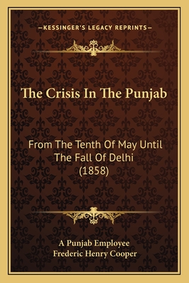 The Crisis In The Punjab: From The Tenth Of May Until The Fall Of Delhi (1858)