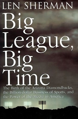 Big League, Big Time: The Birth of the Arizona Diamonback, the Billion Daollar Business of Sports