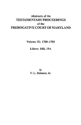 Abstracts of the Testamentary Proceedings of the Prerogative Court of Maryland. Volume IX: 1700-1703, Libers: 18b, 19a