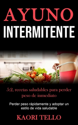 Ayuno Intermitente: 5:2, recetas saludables para perder peso de inmediato (Perder peso rápidamente y adoptar un estilo de vida saludable)