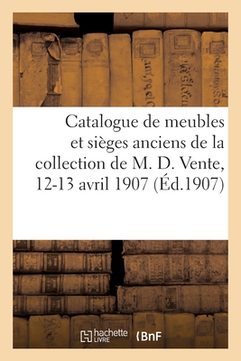 Catalogue de Meubles Et Sièges Anciens, Faïences Et Porcelaines, Bronzes d'Art Et d'Ameublement: Tableaux Anciens, Bois Sculptés, Livres de la Collect