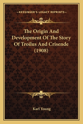 The Origin And Development Of The Story Of Troilus And Crisende (1908)
