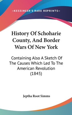History Of Schoharie County, And Border Wars Of New York: Containing Also A Sketch Of The Causes Which Led To The American Revolution (1845)