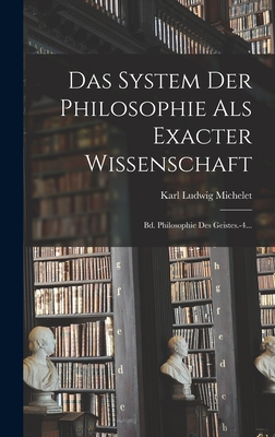 Das System Der Philosophie Als Exacter Wissenschaft: Bd. Philosophie Des Geistes.-4...