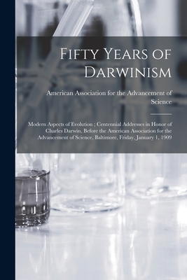 Fifty Years of Darwinism: Modern Aspects of Evolution; Centennial Addresses in Honor of Charles Darwin, Before the American Association for the