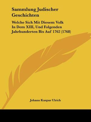 Sammlung Judischer Geschichten: Welche Sich Mit Diesem Volk In Dem XIII, Und Folgenden Jahrhunderten Bis Auf 1762 (1768)