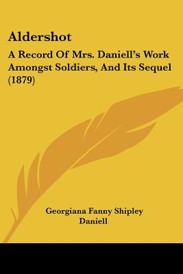 Aldershot: A Record Of Mrs. Daniell's Work Amongst Soldiers, And Its Sequel (1879)