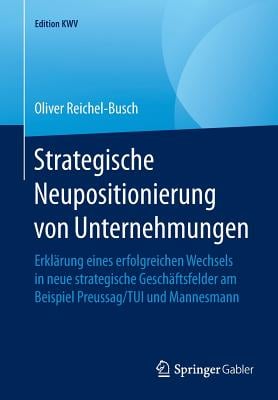 Strategische Neupositionierung Von Unternehmungen: Erklärung Eines Erfolgreichen Wechsels in Neue Strategische Geschäftsfelder Am Beispiel Preussag/Tu