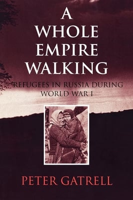 A Whole Empire Walking: Refugees in Russia During World War I