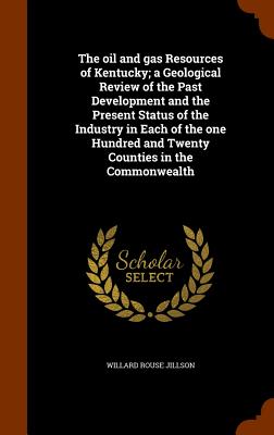 The oil and gas Resources of Kentucky; a Geological Review of the Past Development and the Present Status of the Industry in Each of the one Hundred a