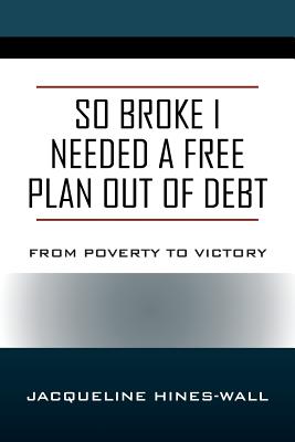 So Broke I Needed A Free Plan Out of Debt: From Poverty to Victory