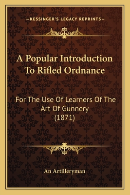 A Popular Introduction To Rifled Ordnance: For The Use Of Learners Of The Art Of Gunnery (1871)