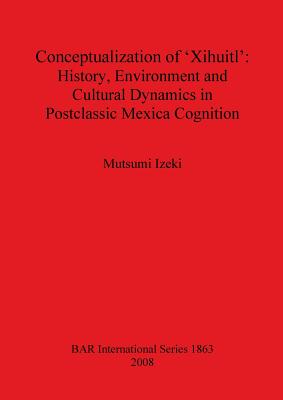 Conceptualization of 'Xihuitl': History Environment and Cultural Dynamics in Postclassic Mexica Cognition