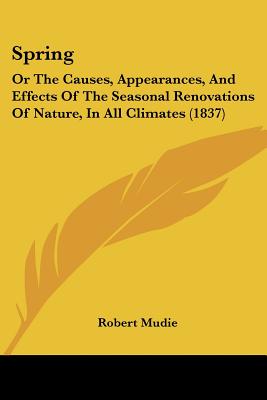 Spring: Or The Causes, Appearances, And Effects Of The Seasonal Renovations Of Nature, In All Climates (1837)