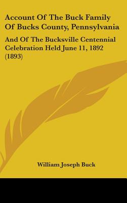 Account Of The Buck Family Of Bucks County, Pennsylvania: And Of The Bucksville Centennial Celebration Held June 11, 1892 (1893)
