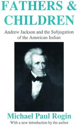 Fathers and Children: Andrew Jackson and the Subjugation of the American Indian