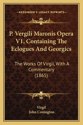 P. Vergili Maronis Opera V1, Containing The Eclogues And Georgics: The Works Of Virgil, With A Commentary (1865)