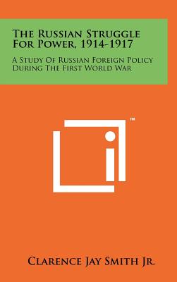 The Russian Struggle For Power, 1914-1917: A Study Of Russian Foreign Policy During The First World War